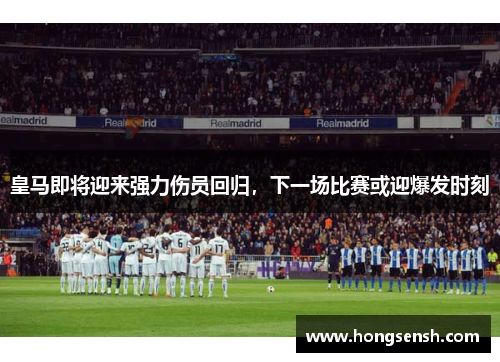 皇马即将迎来强力伤员回归，下一场比赛或迎爆发时刻