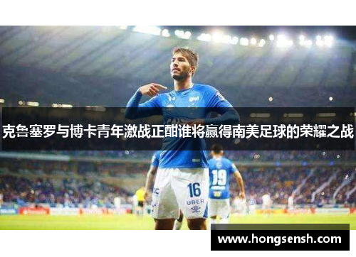 克鲁塞罗与博卡青年激战正酣谁将赢得南美足球的荣耀之战