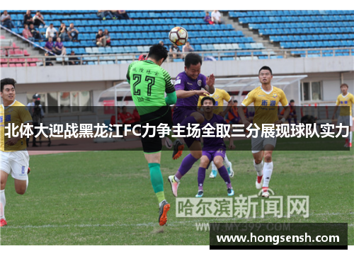 北体大迎战黑龙江FC力争主场全取三分展现球队实力