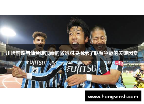 川崎前锋与仙台维加泰的激烈对决揭示了联赛争冠的关键因素