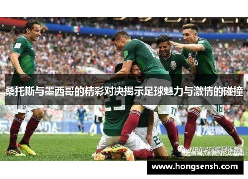 桑托斯与墨西哥的精彩对决揭示足球魅力与激情的碰撞