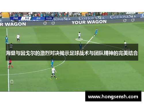 海登与因戈尔的激烈对决揭示足球战术与团队精神的完美结合