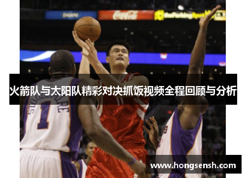 火箭队与太阳队精彩对决抓饭视频全程回顾与分析