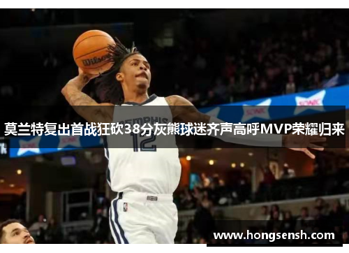 莫兰特复出首战狂砍38分灰熊球迷齐声高呼MVP荣耀归来