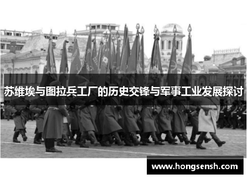 苏维埃与图拉兵工厂的历史交锋与军事工业发展探讨