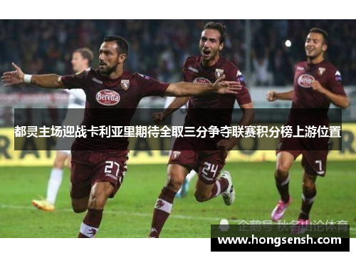 都灵主场迎战卡利亚里期待全取三分争夺联赛积分榜上游位置