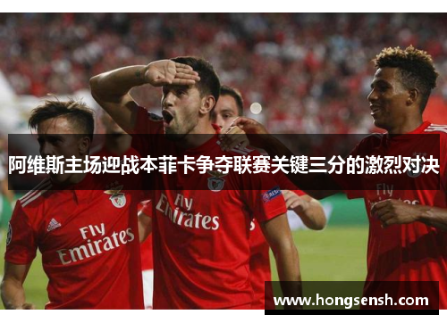 阿维斯主场迎战本菲卡争夺联赛关键三分的激烈对决