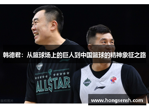 韩德君：从篮球场上的巨人到中国篮球的精神象征之路