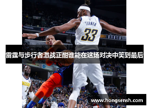 雷霆与步行者激战正酣谁能在这场对决中笑到最后