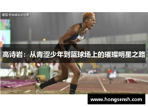 高诗岩：从青涩少年到篮球场上的璀璨明星之路