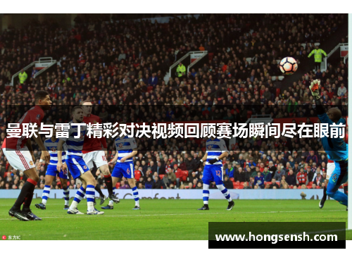 曼联与雷丁精彩对决视频回顾赛场瞬间尽在眼前