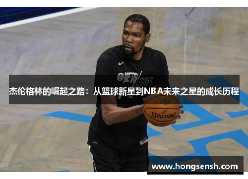 杰伦格林的崛起之路：从篮球新星到NBA未来之星的成长历程