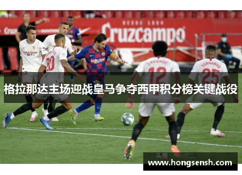 格拉那达主场迎战皇马争夺西甲积分榜关键战役