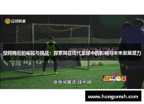 楚阿梅尼的崛起与挑战：探索其在现代足球中的影响与未来发展潜力
