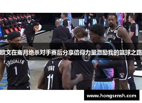 欧文在斋月绝杀对手赛后分享信仰力量激励我的篮球之路