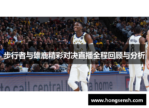 步行者与雄鹿精彩对决直播全程回顾与分析