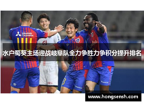 水户蜀葵主场迎战岐阜队全力争胜力争积分提升排名