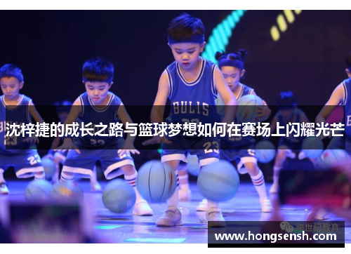沈梓捷的成长之路与篮球梦想如何在赛场上闪耀光芒