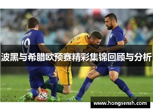 波黑与希腊欧预赛精彩集锦回顾与分析
