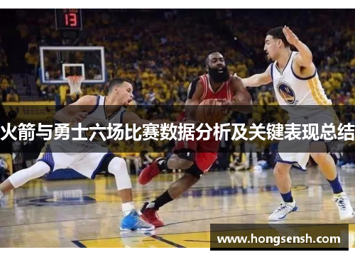 火箭与勇士六场比赛数据分析及关键表现总结