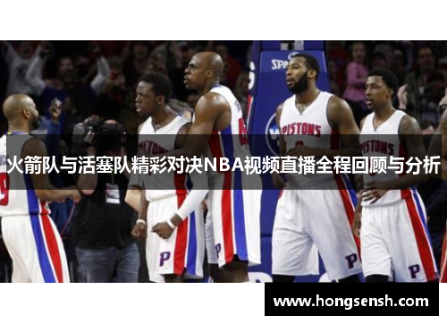火箭队与活塞队精彩对决NBA视频直播全程回顾与分析