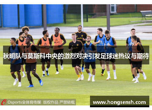 秋明队与莫斯科中央的激烈对决引发足球迷热议与期待