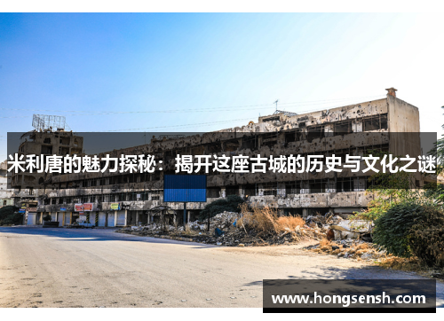 米利唐的魅力探秘：揭开这座古城的历史与文化之谜